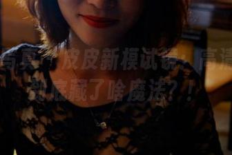 PANS写真 – 皮皮新模试镜：高清照片里到底藏了啥魔法？！