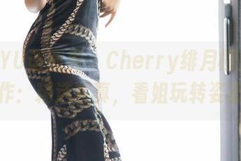 XIAOYU语画界 – Cherry绯月樱封神之作：精选写真，看姐玩转姿态
