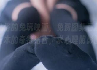 脱离凡俗的兔玩映画，免费图集看粉旗袍与黑三本的奇特结合，求心理阴影面积。