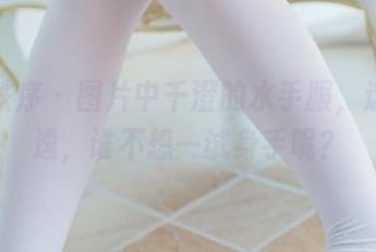 少女秩序 – 图片中千澄的水手服，这么飘逸，谁不想一试身手呢？