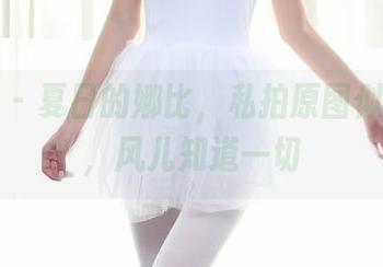 秀人网 – 夏日的娜比，私拍原图似在低语，风儿知道一切